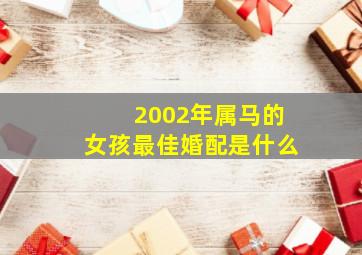 2002年属马的女孩最佳婚配是什么