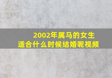 2002年属马的女生适合什么时候结婚呢视频