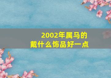 2002年属马的戴什么饰品好一点