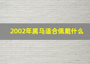 2002年属马适合佩戴什么