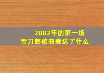 2002年的第一场雪刀郎歌曲表达了什么