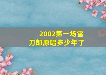 2002第一场雪刀郎原唱多少年了