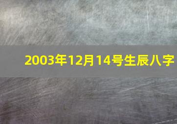 2003年12月14号生辰八字