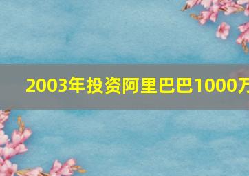 2003年投资阿里巴巴1000万