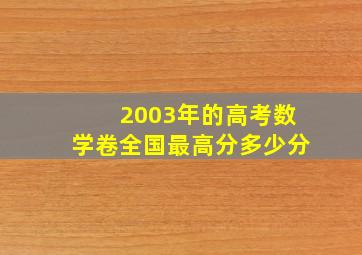 2003年的高考数学卷全国最高分多少分