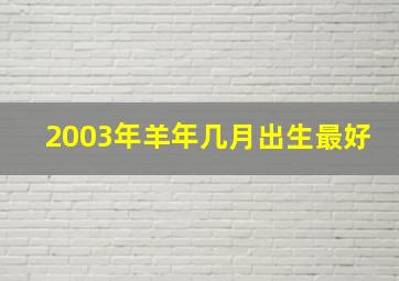 2003年羊年几月出生最好