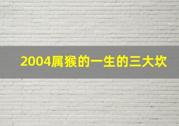 2004属猴的一生的三大坎