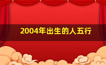 2004年出生的人五行