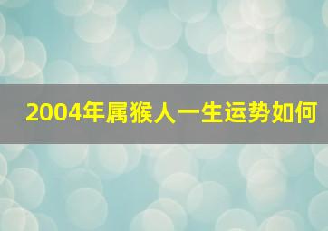 2004年属猴人一生运势如何