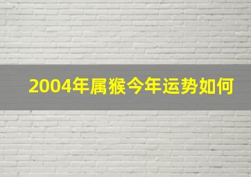 2004年属猴今年运势如何