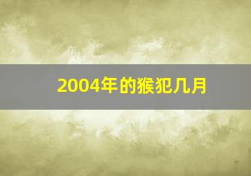 2004年的猴犯几月