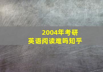 2004年考研英语阅读难吗知乎