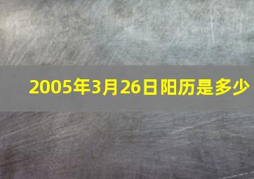 2005年3月26日阳历是多少