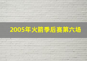 2005年火箭季后赛第六场