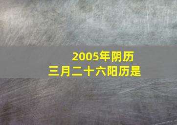 2005年阴历三月二十六阳历是