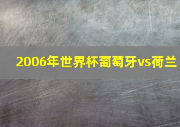 2006年世界杯葡萄牙vs荷兰