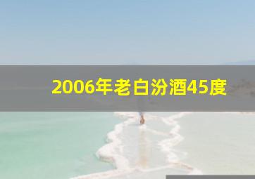 2006年老白汾酒45度