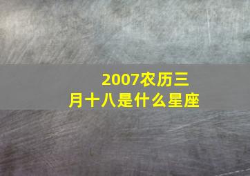 2007农历三月十八是什么星座