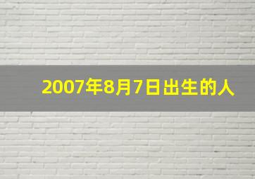 2007年8月7日出生的人