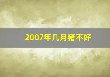 2007年几月猪不好