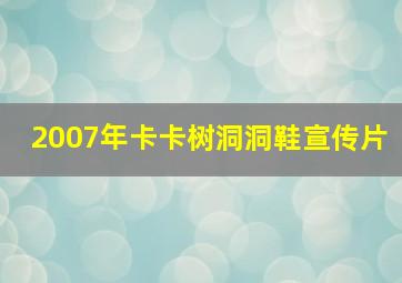 2007年卡卡树洞洞鞋宣传片