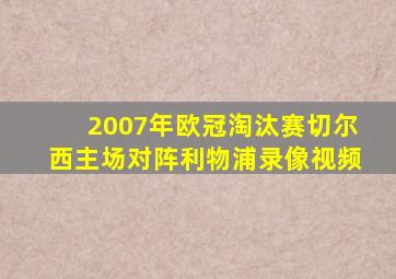 2007年欧冠淘汰赛切尔西主场对阵利物浦录像视频