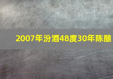 2007年汾酒48度30年陈酿