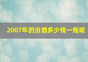 2007年的汾酒多少钱一瓶呢