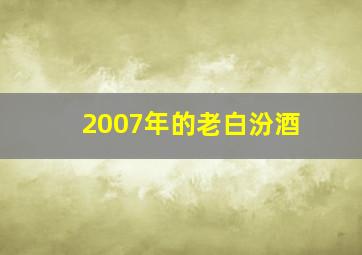 2007年的老白汾酒