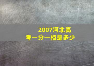 2007河北高考一分一档是多少