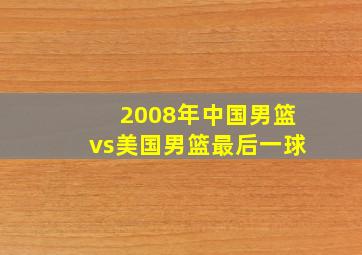 2008年中国男篮vs美国男篮最后一球