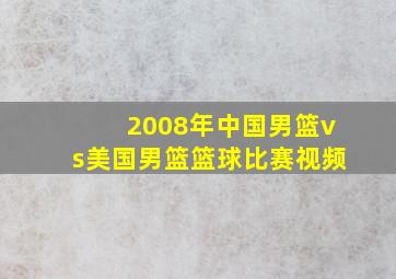 2008年中国男篮vs美国男篮篮球比赛视频