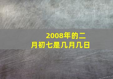 2008年的二月初七是几月几日