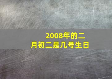 2008年的二月初二是几号生日