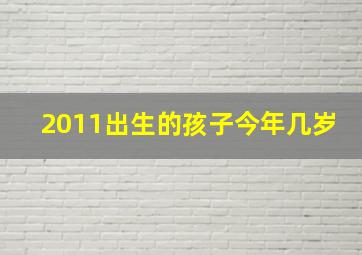 2011出生的孩子今年几岁