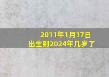 2011年1月17日出生到2024年几岁了