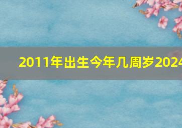 2011年出生今年几周岁2024