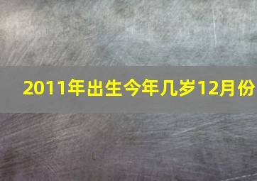 2011年出生今年几岁12月份