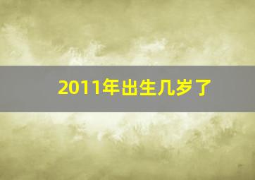 2011年出生几岁了