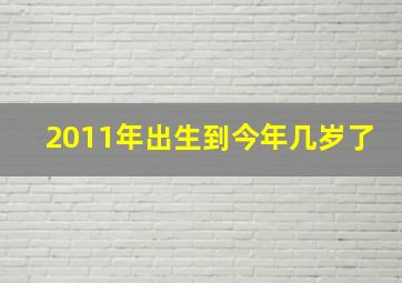 2011年出生到今年几岁了