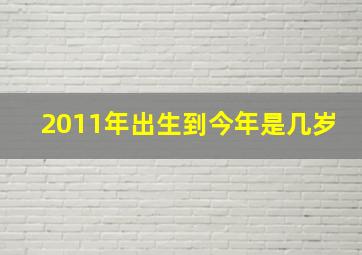 2011年出生到今年是几岁