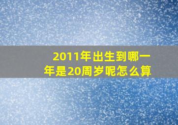 2011年出生到哪一年是20周岁呢怎么算