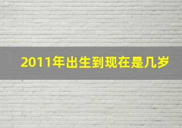 2011年出生到现在是几岁