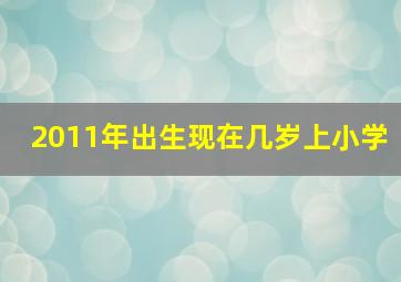 2011年出生现在几岁上小学