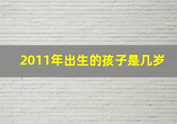 2011年出生的孩子是几岁