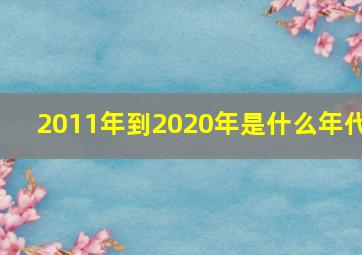 2011年到2020年是什么年代