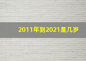 2011年到2021是几岁