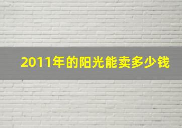 2011年的阳光能卖多少钱