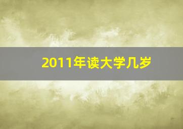 2011年读大学几岁