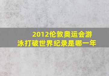 2012伦敦奥运会游泳打破世界纪录是哪一年